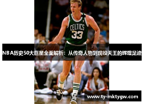 NBA历史50大巨星全面解析：从传奇人物到现役天王的辉煌足迹