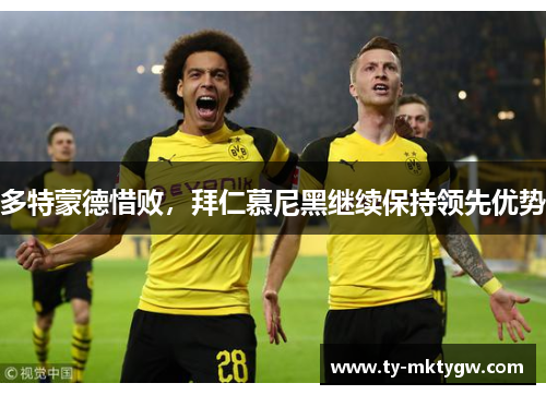 多特蒙德惜败，拜仁慕尼黑继续保持领先优势