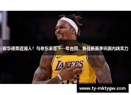 霍华德重返湖人！与老东家签下一年合同，备战新赛季巩固内线实力