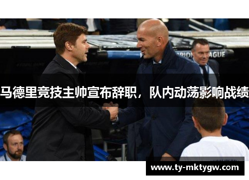 马德里竞技主帅宣布辞职，队内动荡影响战绩