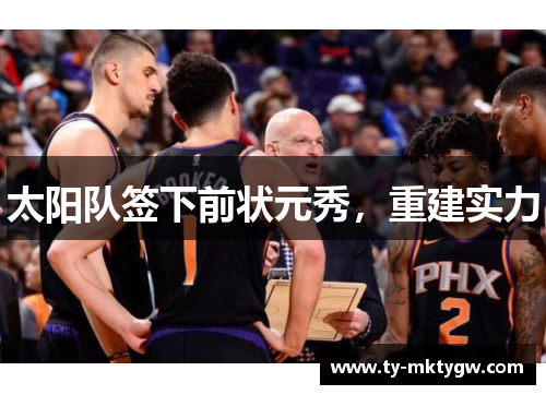 太阳队签下前状元秀，重建实力