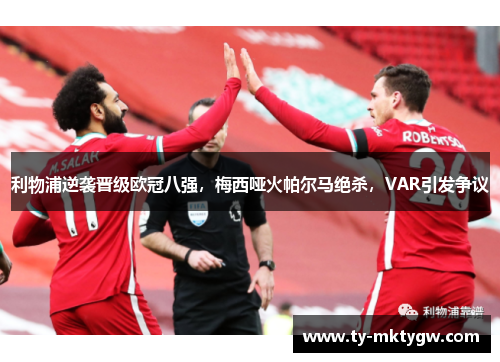 利物浦逆袭晋级欧冠八强，梅西哑火帕尔马绝杀，VAR引发争议