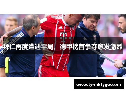 拜仁再度遭遇平局，德甲榜首争夺愈发激烈