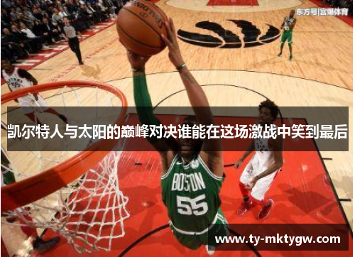 凯尔特人与太阳的巅峰对决谁能在这场激战中笑到最后