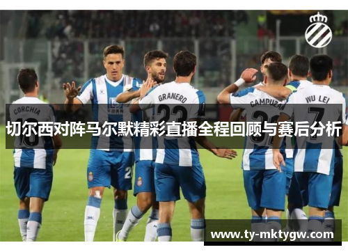 切尔西对阵马尔默精彩直播全程回顾与赛后分析