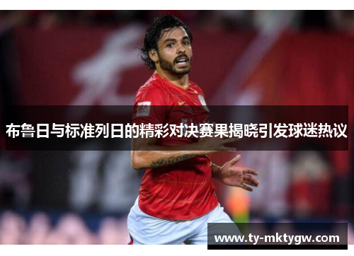 布鲁日与标准列日的精彩对决赛果揭晓引发球迷热议