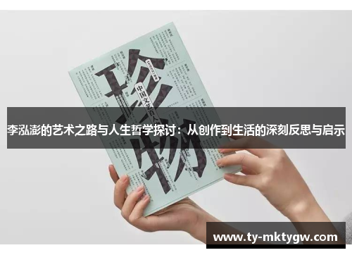 李泓澎的艺术之路与人生哲学探讨：从创作到生活的深刻反思与启示