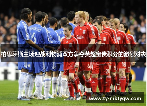 柏思茅斯主场迎战利物浦双方争夺英超宝贵积分的激烈对决