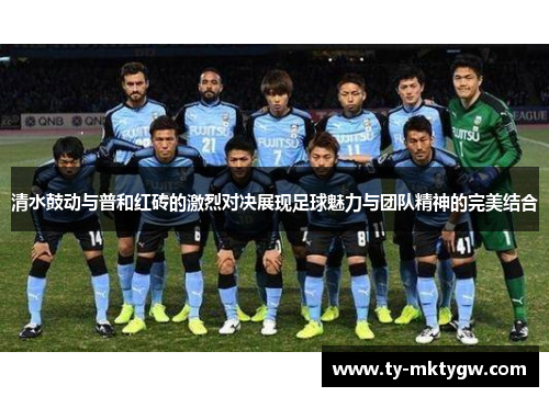 清水鼓动与普和红砖的激烈对决展现足球魅力与团队精神的完美结合