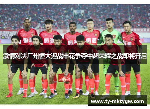 激情对决广州恒大迎战申花争夺中超荣耀之战即将开启