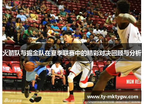 火箭队与掘金队在夏季联赛中的精彩对决回顾与分析