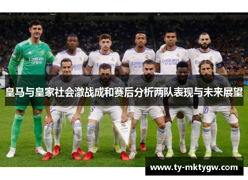 皇马与皇家社会激战成和赛后分析两队表现与未来展望