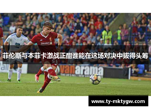 菲伦斯与本菲卡激战正酣谁能在这场对决中拔得头筹