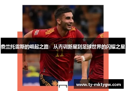 费兰托雷斯的崛起之路：从青训新星到足球世界的闪耀之星