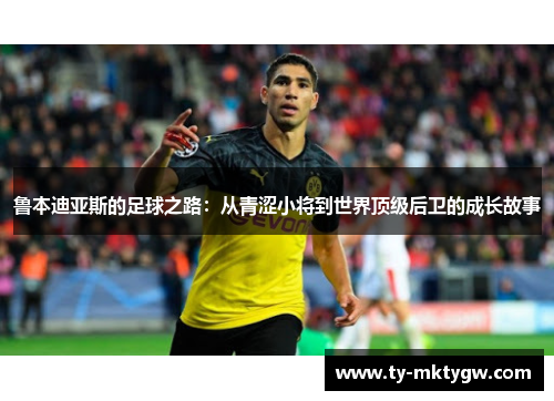 鲁本迪亚斯的足球之路：从青涩小将到世界顶级后卫的成长故事